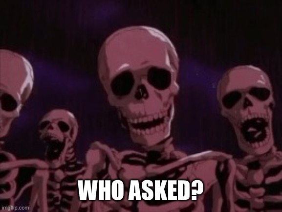 Berserk Roast Skeletons | WHO ASKED? | image tagged in berserk roast skeletons | made w/ Imgflip meme maker