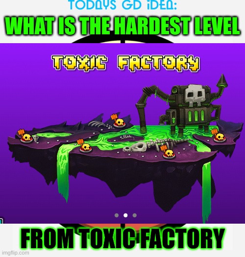 idea #12 (space pirates for me lol) | WHAT IS THE HARDEST LEVEL; FROM TOXIC FACTORY | image tagged in gd idea template | made w/ Imgflip meme maker