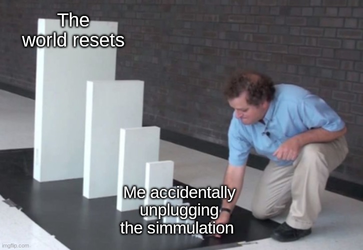 I unplugged the simulation on accident | The world resets; Me accidentally unplugging the simulation | image tagged in domino effect | made w/ Imgflip meme maker