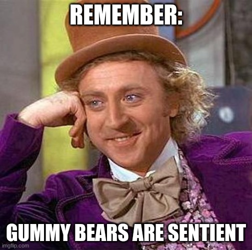 sentient gummy bears | REMEMBER:; GUMMY BEARS ARE SENTIENT | image tagged in memes,creepy condescending wonka | made w/ Imgflip meme maker