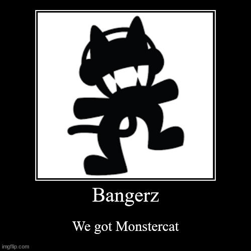 Bangerz | We got Monstercat | image tagged in funny,demotivationals | made w/ Imgflip demotivational maker