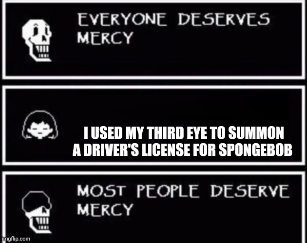 You gave him a what?!?!? You don't deserve Mercy | I USED MY THIRD EYE TO SUMMON A DRIVER'S LICENSE FOR SPONGEBOB | image tagged in everyone deserves mercy | made w/ Imgflip meme maker
