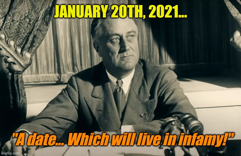 The beginning of the end? | JANUARY 20TH, 2021... "A date... Which will live in infamy!" | made w/ Imgflip meme maker