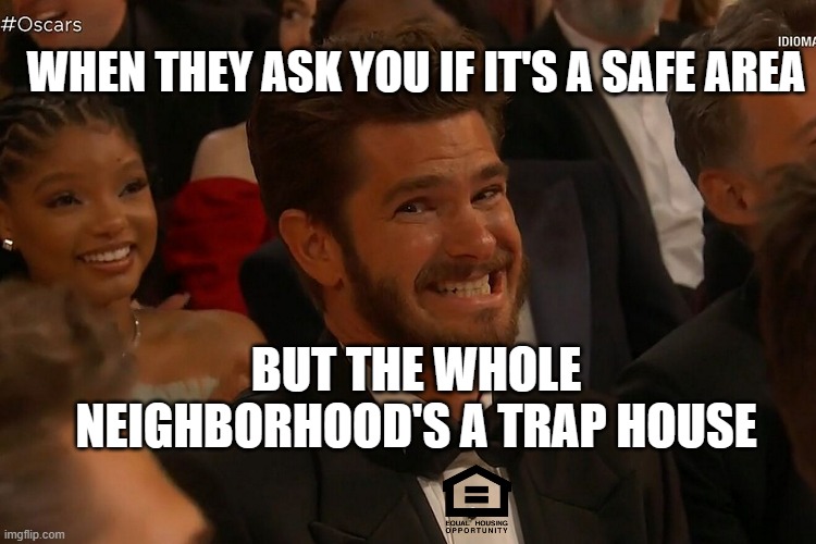 Fair Housing Crime | WHEN THEY ASK YOU IF IT'S A SAFE AREA; BUT THE WHOLE NEIGHBORHOOD'S A TRAP HOUSE | image tagged in andrew garfield | made w/ Imgflip meme maker