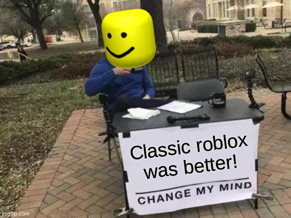 Change My Mind | Classic roblox was better! | image tagged in memes,change my mind | made w/ Imgflip meme maker