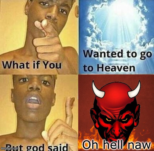 Tell me in the comments | Oh hell naw | image tagged in what if you wanted to go to heaven,memes | made w/ Imgflip meme maker