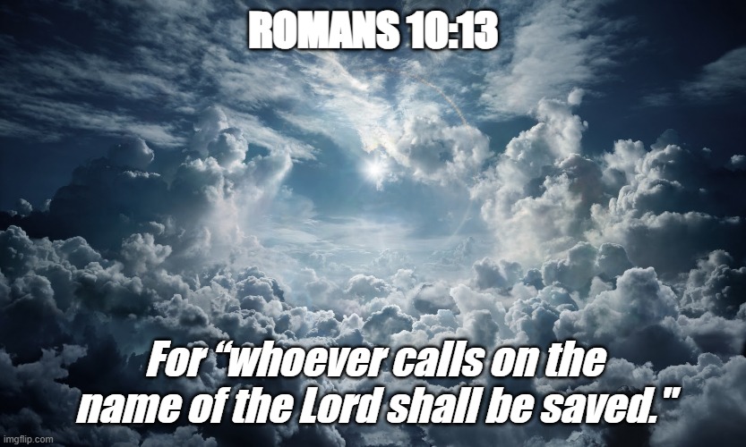 It really is as simple as that. | ROMANS 10:13; For “whoever calls on the name of the Lord shall be saved." | image tagged in chirstiansonly,bible verse of the day,god saves | made w/ Imgflip meme maker
