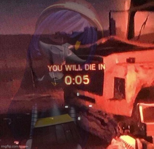 You will die in 0:05 | image tagged in you will die in 0 05 | made w/ Imgflip meme maker