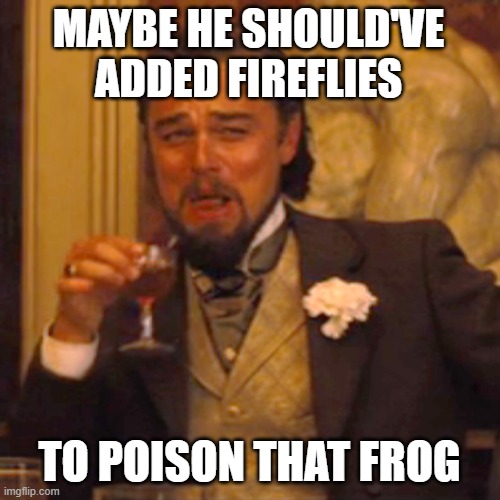 Laughing Leo Meme | MAYBE HE SHOULD'VE ADDED FIREFLIES TO POISON THAT FROG | image tagged in memes,laughing leo | made w/ Imgflip meme maker