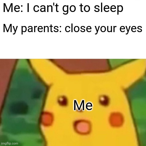 Meh (if your reading this at night don't, get some sleep) | Me: I can't go to sleep; My parents: close your eyes; Me | image tagged in memes,surprised pikachu | made w/ Imgflip meme maker