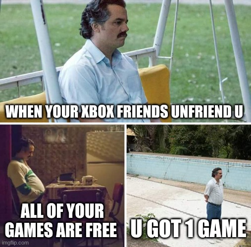 er | WHEN YOUR XBOX FRIENDS UNFRIEND U; ALL OF YOUR GAMES ARE FREE; U GOT 1 GAME | image tagged in memes,sad pablo escobar | made w/ Imgflip meme maker