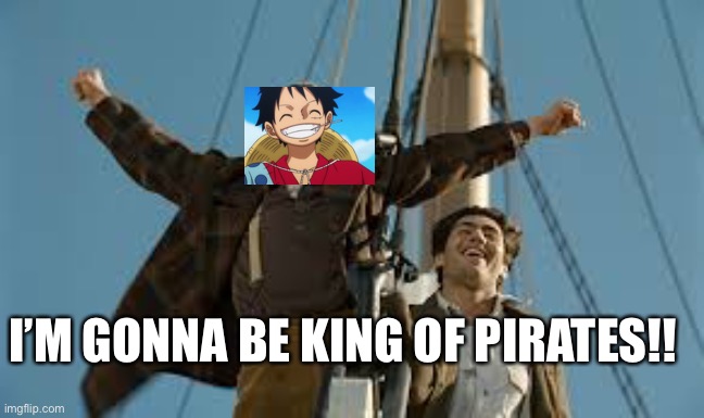 I’m gonna be king of pirates | I’M GONNA BE KING OF PIRATES!! | image tagged in luffy,one piece,anime,titanic | made w/ Imgflip meme maker