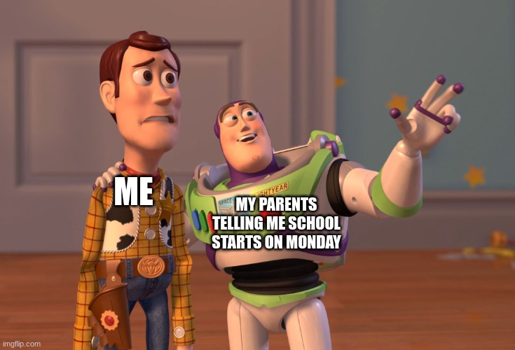 back to school :( | MY PARENTS TELLING ME SCHOOL STARTS ON MONDAY; ME | image tagged in memes,x x everywhere | made w/ Imgflip meme maker