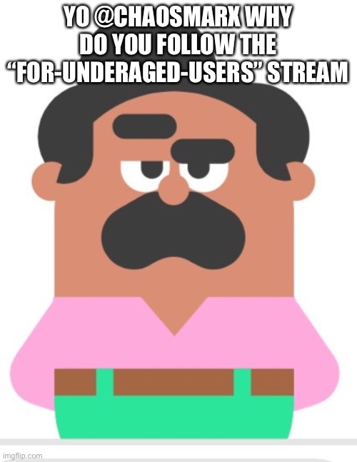 Am calling it he's an Underaged User | YO @CHAOSMARX WHY DO YOU FOLLOW THE “FOR-UNDERAGED-USERS” STREAM | image tagged in duolingo man eyebrow raise | made w/ Imgflip meme maker
