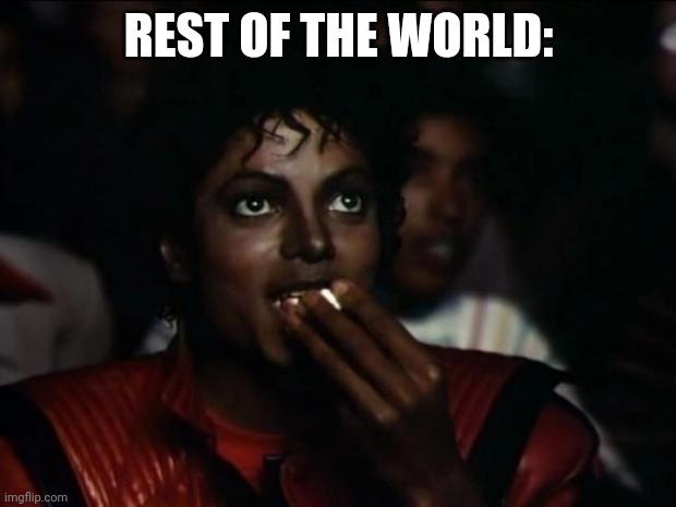 Michael Jackson Popcorn Meme | REST OF THE WORLD: | image tagged in memes,michael jackson popcorn | made w/ Imgflip meme maker