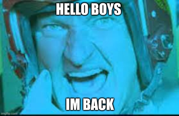Im back Boys | HELLO BOYS IM BACK | image tagged in im back boys | made w/ Imgflip meme maker