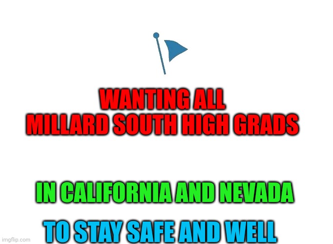 Marked Safe | WANTING ALL MILLARD SOUTH HIGH GRADS; IN CALIFORNIA AND NEVADA; TO STAY SAFE AND WELL | image tagged in marked safe | made w/ Imgflip meme maker