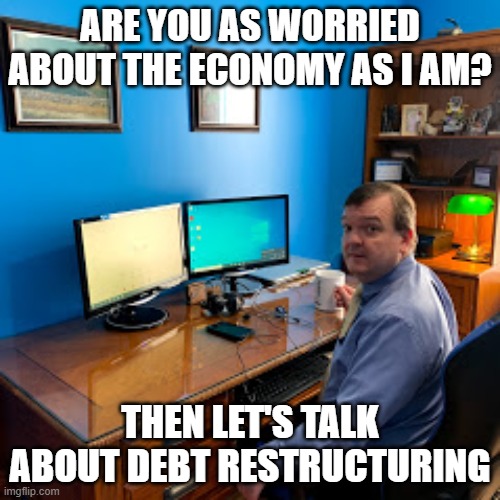 Economy | ARE YOU AS WORRIED ABOUT THE ECONOMY AS I AM? THEN LET'S TALK ABOUT DEBT RESTRUCTURING | image tagged in debt | made w/ Imgflip meme maker