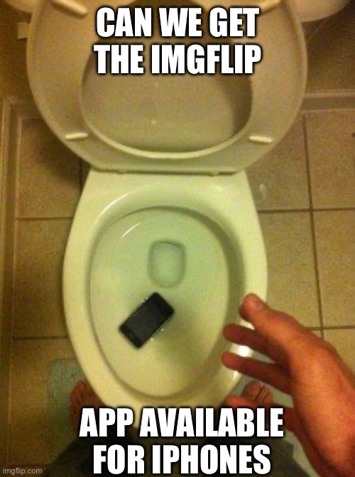 This would make it easier | CAN WE GET THE IMGFLIP; APP AVAILABLE FOR IPHONES | image tagged in iphone in toilet,apps | made w/ Imgflip meme maker