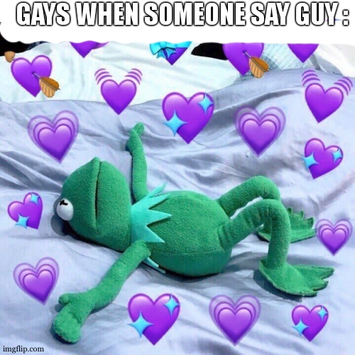 Honestly as a gay myself , everytime i see "guy" written , i think its "gay" and im like "oh nice..ah its guy" | GAYS WHEN SOMEONE SAY GUY : | image tagged in kermit in love,gay,lgbtq,meme | made w/ Imgflip meme maker