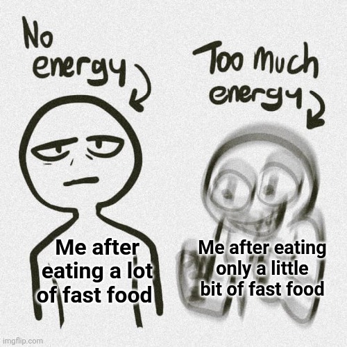 Fast food | Me after eating a lot of fast food; Me after eating only a little bit of fast food | image tagged in no energy too much energy,fast food,blank white template,memes,food,slow food | made w/ Imgflip meme maker