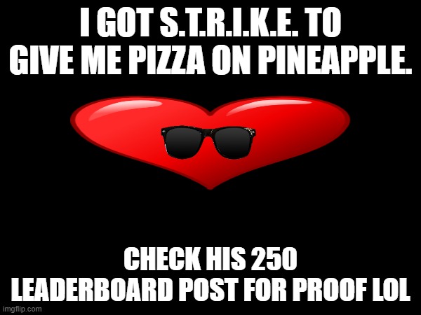 strike is my homie now :) | I GOT S.T.R.I.K.E. TO GIVE ME PIZZA ON PINEAPPLE. CHECK HIS 250 LEADERBOARD POST FOR PROOF LOL | image tagged in homies | made w/ Imgflip meme maker