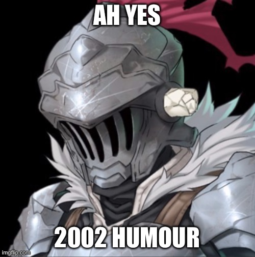 Goblin Slayer | AH YES 2002 HUMOUR | image tagged in goblin slayer | made w/ Imgflip meme maker