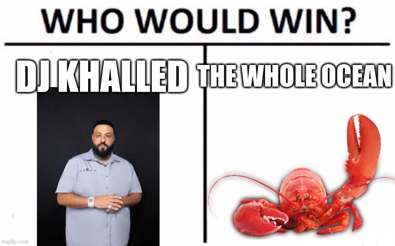 Who Would Win? Meme | THE WHOLE OCEAN; DJ KHALLED | image tagged in memes,who would win | made w/ Imgflip meme maker
