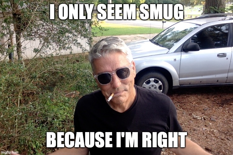 smug | I ONLY SEEM SMUG; BECAUSE I'M RIGHT | image tagged in memes,funny | made w/ Imgflip meme maker