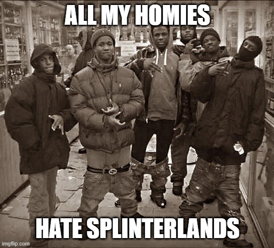 All My Homies Hate | ALL MY HOMIES; HATE SPLINTERLANDS | image tagged in all my homies hate | made w/ Imgflip meme maker