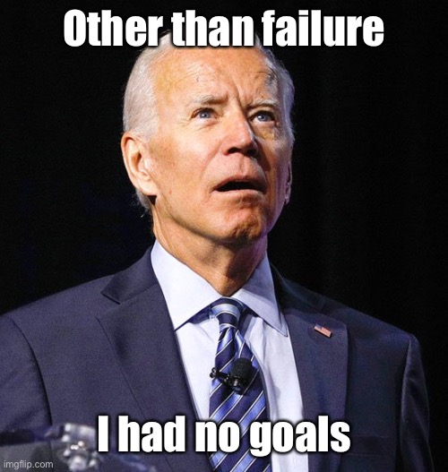 Joe Biden | Other than failure I had no goals | image tagged in joe biden | made w/ Imgflip meme maker