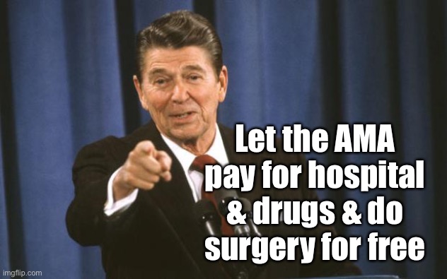 Ronald Reagan | Let the AMA pay for hospital & drugs & do surgery for free | image tagged in ronald reagan | made w/ Imgflip meme maker