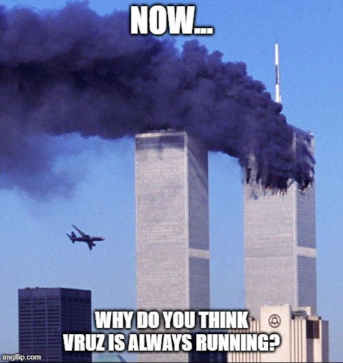 9/11 | NOW... WHY DO YOU THINK VRUZ IS ALWAYS RUNNING? | image tagged in 9/11 | made w/ Imgflip meme maker