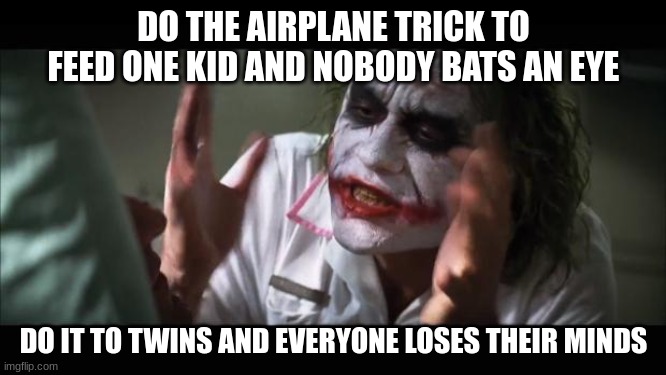 Shout out to all the other night owls | DO THE AIRPLANE TRICK TO FEED ONE KID AND NOBODY BATS AN EYE; DO IT TO TWINS AND EVERYONE LOSES THEIR MINDS | image tagged in memes,and everybody loses their minds | made w/ Imgflip meme maker