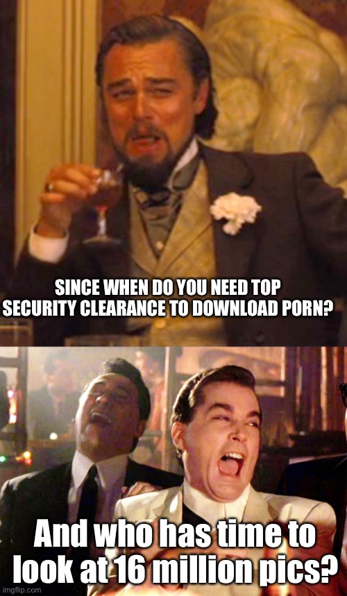 SINCE WHEN DO YOU NEED TOP SECURITY CLEARANCE TO DOWNLOAD PORN? And who has time to look at 16 million pics? | image tagged in memes,laughing leo,good fellas hilarious | made w/ Imgflip meme maker
