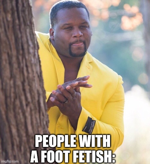 Black guy hiding behind tree | PEOPLE WITH A FOOT FETISH: | image tagged in black guy hiding behind tree | made w/ Imgflip meme maker