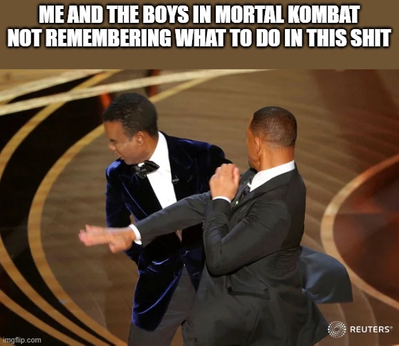 Will Smith punching Chris Rock | ME AND THE BOYS IN MORTAL KOMBAT NOT REMEMBERING WHAT TO DO IN THIS SHIT | image tagged in will smith punching chris rock | made w/ Imgflip meme maker