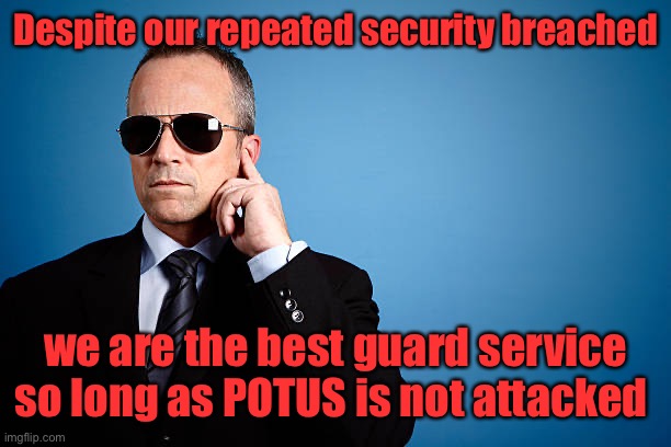 secret service | Despite our repeated security breached we are the best guard service so long as POTUS is not attacked | image tagged in secret service | made w/ Imgflip meme maker