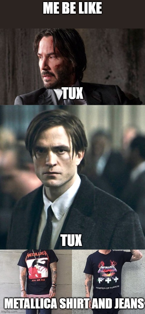 ME BE LIKE TUX TUX METALLICA SHIRT AND JEANS | image tagged in john wick,robert pattinson | made w/ Imgflip meme maker