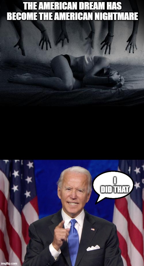 THE AMERICAN DREAM HAS BECOME THE AMERICAN NIGHTMARE; I DID THAT | image tagged in nightmare,joe biden | made w/ Imgflip meme maker