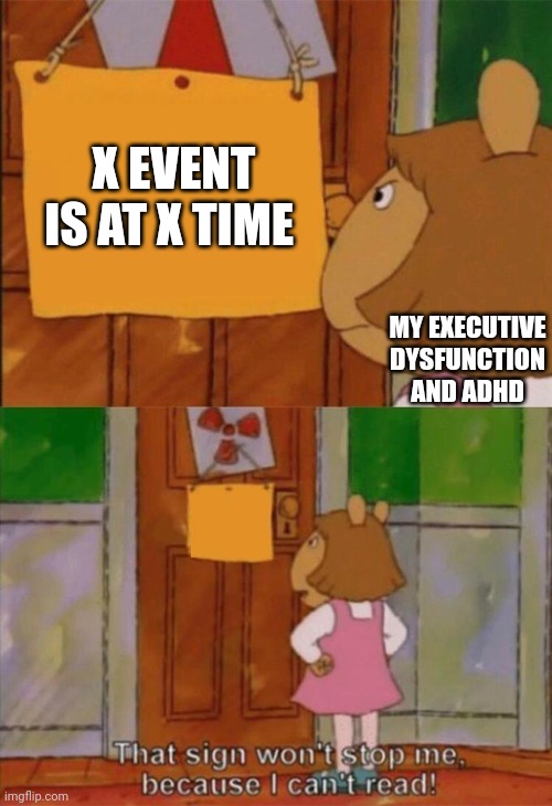 Bad timing | X EVENT IS AT X TIME; MY EXECUTIVE DYSFUNCTION AND ADHD | image tagged in dw sign won't stop me because i can't read,adhd,executive dysfunction,time management,neurodivergent | made w/ Imgflip meme maker