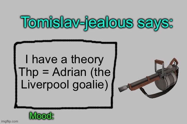 Tomislav-jealous announcement template | I have a theory
Thp = Adrian (the Liverpool goalie) | image tagged in tomislav-jealous announcement template | made w/ Imgflip meme maker