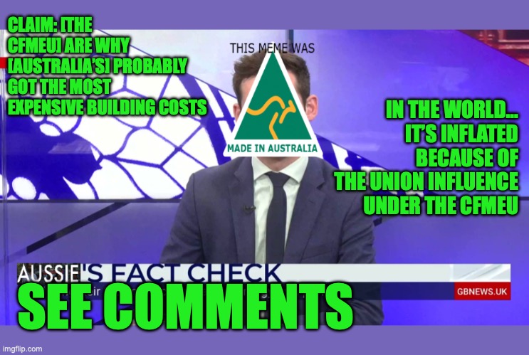 Fact Check on Diaper Dutton about Australia having the most expensive building costs and the CFMEU | CLAIM: [THE CFMEU] ARE WHY [AUSTRALIA’S] PROBABLY GOT THE MOST EXPENSIVE BUILDING COSTS; IN THE WORLD… IT’S INFLATED BECAUSE OF THE UNION INFLUENCE UNDER THE CFMEU; SEE COMMENTS | image tagged in auservative's facts checker,peter dutton,auspol,meanwhile in australia,building costs,unions | made w/ Imgflip meme maker