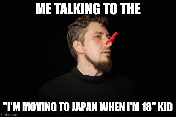 ME TALKING TO THE; "I'M MOVING TO JAPAN WHEN I'M 18" KID | made w/ Imgflip meme maker