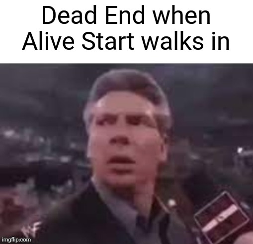 x when x walks in | Dead End when Alive Start walks in | image tagged in x when x walks in | made w/ Imgflip meme maker