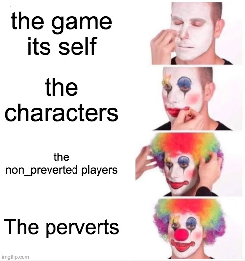 Clown Applying Makeup Meme | the game its self the characters the non_preverted players The perverts | image tagged in memes,clown applying makeup | made w/ Imgflip meme maker