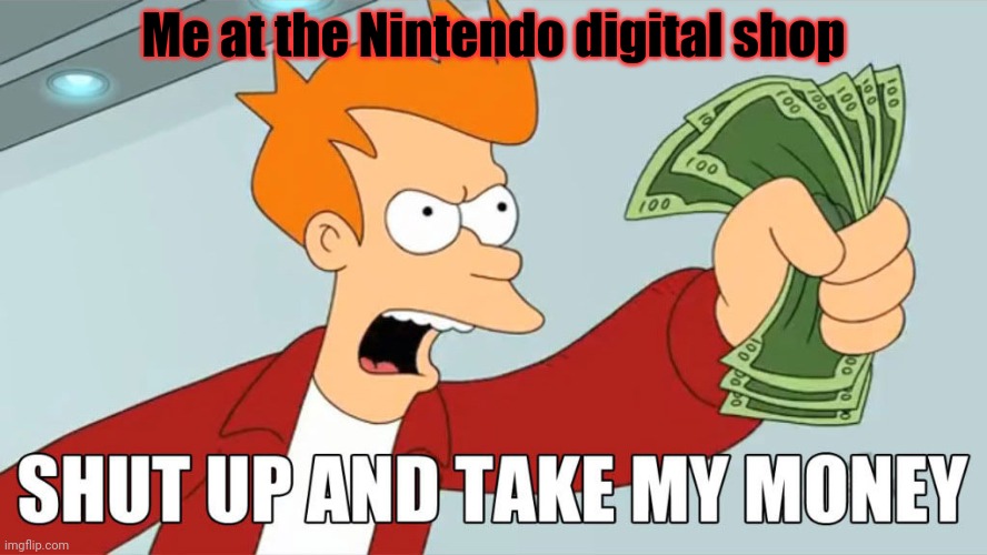 take my money | Me at the Nintendo digital shop | image tagged in take my money | made w/ Imgflip meme maker