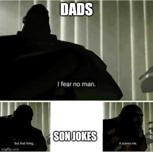 I fear no man | DADS SON JOKES | image tagged in i fear no man | made w/ Imgflip meme maker