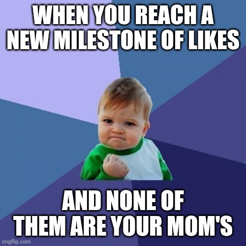 Success Kid Meme | WHEN YOU REACH A NEW MILESTONE OF LIKES AND NONE OF THEM ARE YOUR MOM'S | image tagged in memes,success kid | made w/ Imgflip meme maker