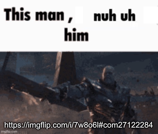 This man, _____ him | https://imgflip.com/i/7w8o6l#com27122284 | image tagged in this man _____ him | made w/ Imgflip meme maker